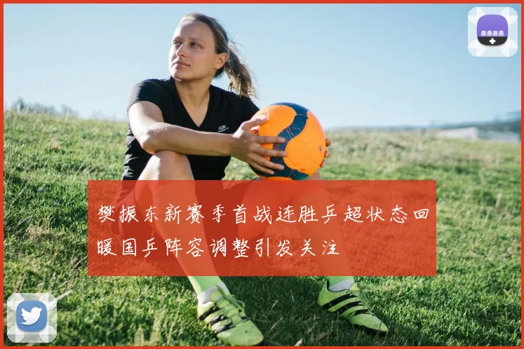 樊振东新赛季首战连胜乒超状态回暖国乒阵容调整引发关注