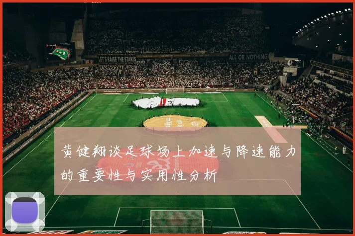 黄健翔谈足球场上加速与降速能力的重要性与实用性分析