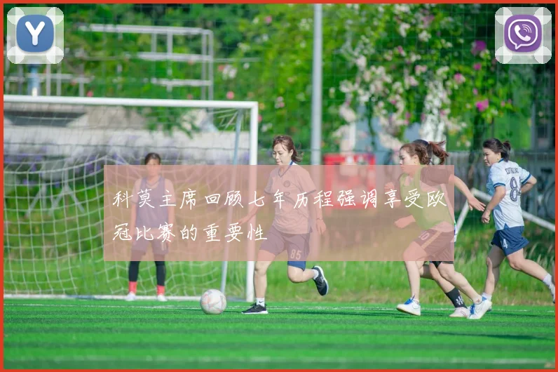 科莫主席回顾七年历程强调享受欧冠比赛的重要性