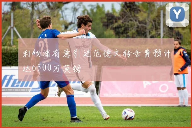 利物浦有意引进范德文转会费预计达6500万英镑