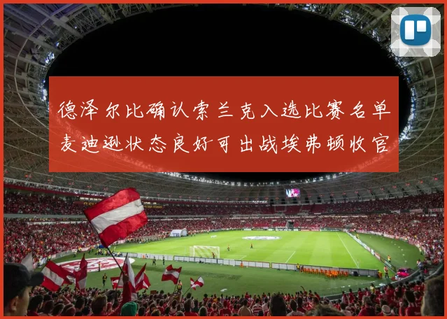 德泽尔比确认索兰克入选比赛名单麦迪逊状态良好可出战埃弗顿收官战