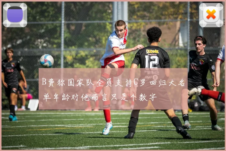 B费称国家队全员支持C罗回归大名单年龄对他而言只是个数字