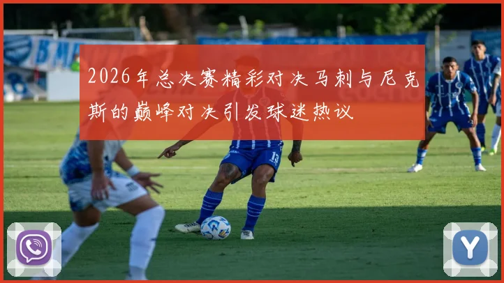 2026年总决赛精彩对决马刺与尼克斯的巅峰对决引发球迷热议