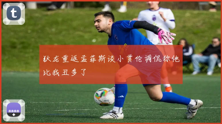 狄龙重返孟菲斯谈小贾伦调侃称他比我丑多了
