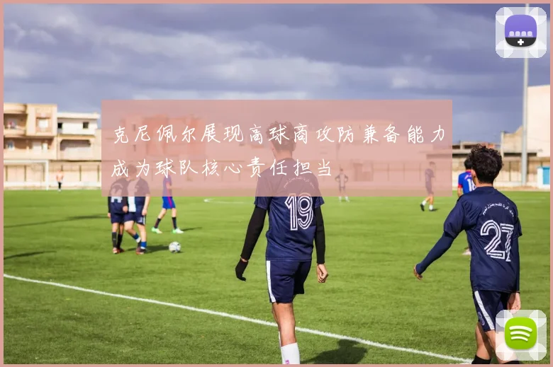 克尼佩尔展现高球商攻防兼备能力成为球队核心责任担当