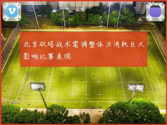 北京双塔战术需调整体力消耗巨大影响比赛表现