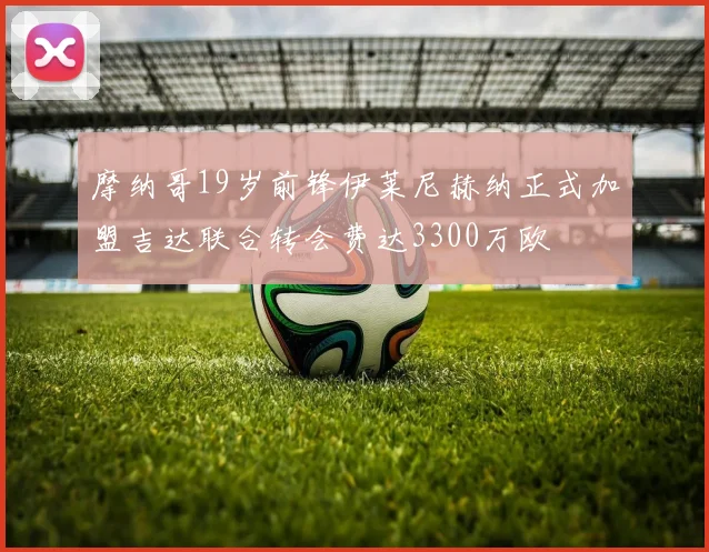摩纳哥19岁前锋伊莱尼赫纳正式加盟吉达联合转会费达3300万欧