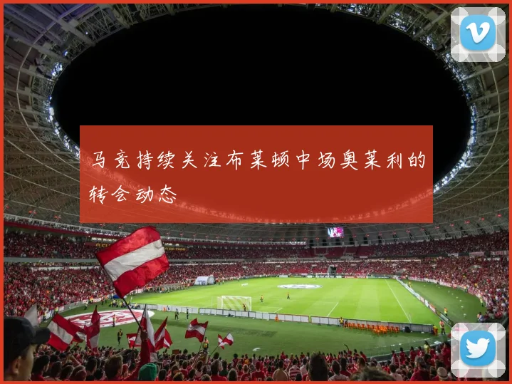 马竞持续关注布莱顿中场奥莱利的转会动态
